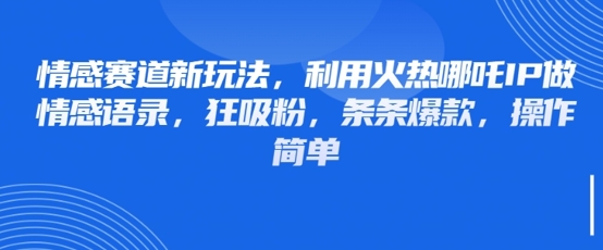 情感赛道新玩法，利用火热哪吒IP做情感语录，狂吸粉，条条爆款，操作简单_微雨项目网
