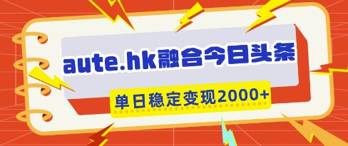 aute.hk融合今日头条，一键复制粘贴，单日稳定变现多张【揭秘】_微雨项目网