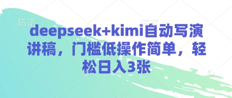deepseek+kimi自动写演讲稿，门槛低操作简单，轻松日入3张_微雨项目网