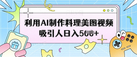 利用AI制作料理美图视频吸引人日入5张_微雨项目网