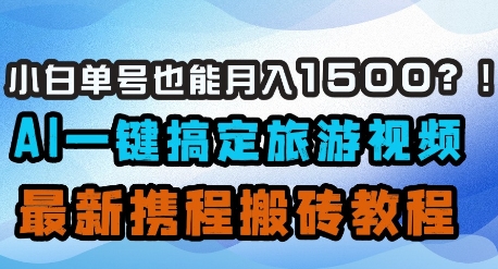 小白单号也能月入1500？AI一键搞定旅游视频，最新携程搬砖教程_微雨项目网