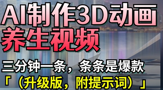 AI制作3D动画养生视频，三分钟一条，条条是爆款(升级版，附提示词)_微雨项目网