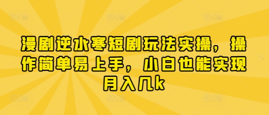 漫剧逆水寒短剧玩法实操，操作简单易上手，小白也能实现月入几k_微雨项目网