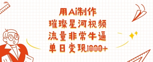 用Ai制作璀璨星河视频，流量非常牛逼，单日变现多张_微雨项目网