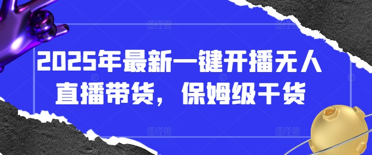 2025年最新一键开播无人直播带货，保姆级干货_微雨项目网