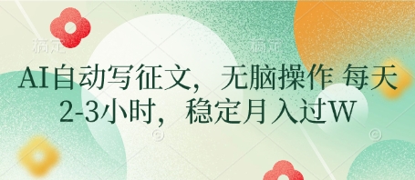 AI自动写征文，无脑操作 每天2-3小时，稳定月入过W_微雨项目网