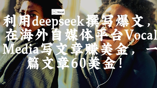 出海搞钱！利用deepseek撰写爆文，在海外自媒体平台Vocal Media写文章挣美金，一篇文章60刀_微雨项目网