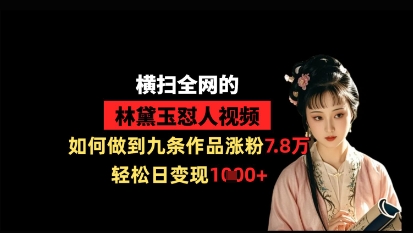 横扫全网的林黛玉怼人视频，如何做到九条作品涨粉7.8万，轻松日变现1k_微雨项目网