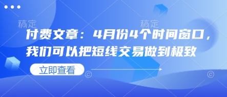 付费文章：4月份4个时间窗口，我们可以把短线交易做到极致_微雨项目网