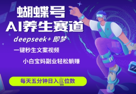 蝴蝶号大健康养生赛道，deepseek+即梦AI快速产出爆款视频，起号快，带货超级猛，日入四位数_微雨项目网