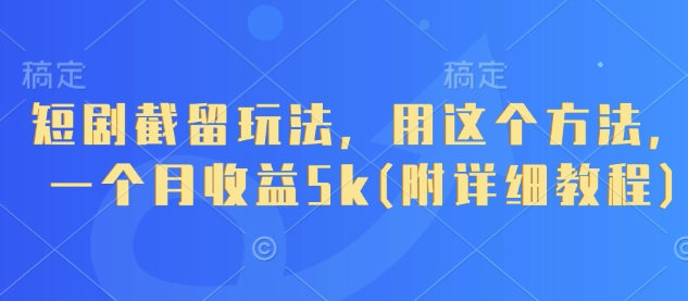 短剧截留玩法，用这个方法，一个月收益5k(附详细教程)_微雨项目网