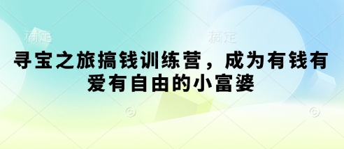 寻宝之旅搞钱训练营，成为有钱有爱有自由的小富婆_微雨项目网