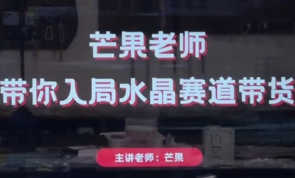 芒果老师·带你入局水晶赛道带货，助你开启水晶直播带货事业_微雨项目网