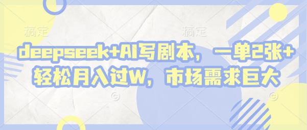 deepseek+AI写剧本，一单2张+ 轻松月入过W，市场需求巨大_微雨项目网