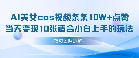 AI剑与美女cos视频，条条10W+点赞，当天变现多张，适合小白上手的好玩法_微雨项目网