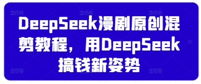 DeepSeek漫剧原创混剪教程，用DeepSeek搞钱新姿势_微雨项目网