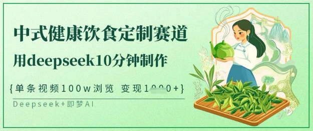 爆火中式健康饮食定制赛道，用deepseek10分钟制作，单条视频100w浏览，单日变现多张_微雨项目网