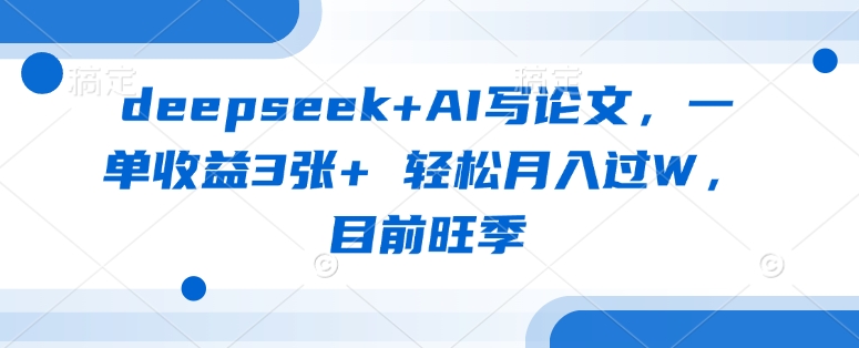 deepseek+AI写论文，一单收益3张+ 轻松月入过W，目前旺季_微雨项目网