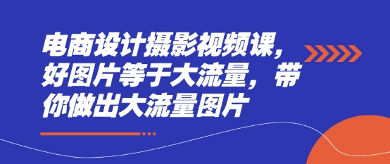 电商设计摄影视频课，好图片等于大流量，带你做出大流量图片_微雨项目网