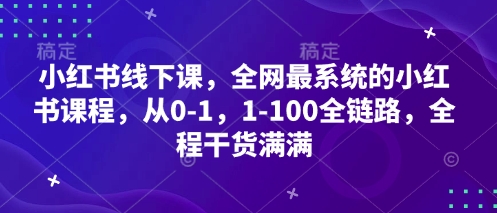 小红书线下课，全网最系统的小红书课程，从0-1，1-100全链路，全程干货满满_微雨项目网