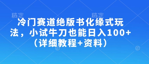 冷门赛道绝版书化缘式玩法，小试牛刀也能日入100+（详细教程+资料）_微雨项目网