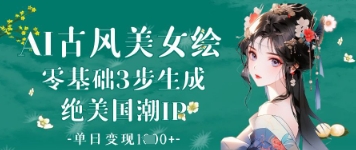 AI古风美女绘：零基础3步生成绝美国潮IP，单日变现1k+_微雨项目网