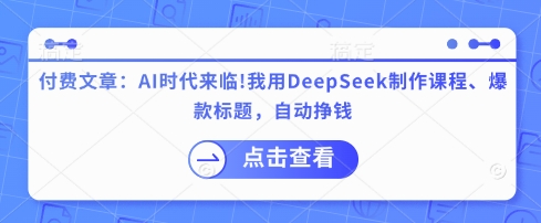 付费文章：AI时代来临！我用DeepSeek制作课程、爆款标题，自动挣钱_微雨项目网