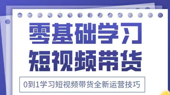 抖音全新短视频带货运营技巧，2025年新课，0到1学习短视频带货全新运营技巧_微雨项目网