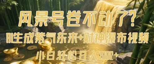 风景号卷不动了？AI一键生成紫气东来+财神瀑布视频，小白轻松日入数张_微雨项目网