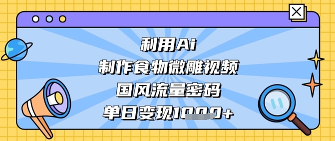 利用Ai制作食物微雕视频，国风流量密码，单日变现数张_微雨项目网