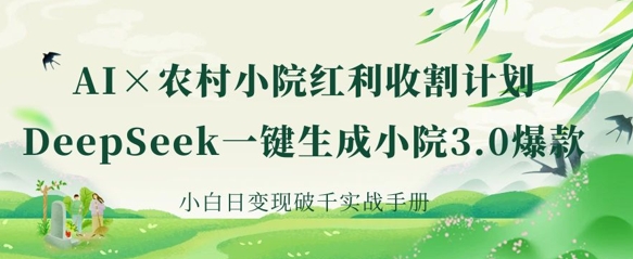 AI+农村小院红利收割：DeepSeek一键生成小院3.0爆款，小白日变现破千实战手册_微雨项目网