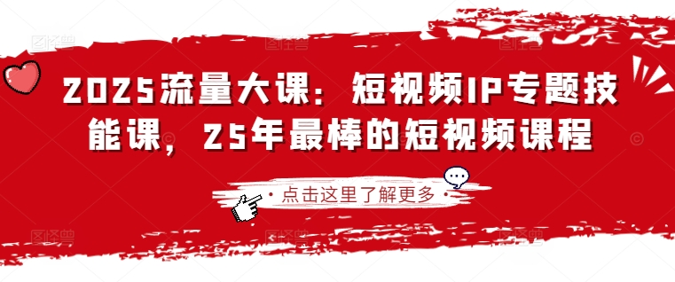 2025流量大课：短视频IP专题技能课，25年最棒的短视频课程_微雨项目网
