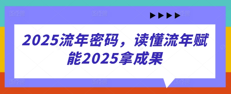 2025流年密码，读懂流年赋能2025拿成果_微雨项目网