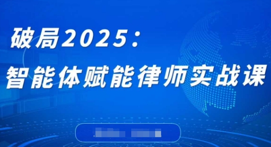 破局2025：智能体赋能律师实战课，打破编程壁垒，完成复杂任务，沉淀专属知识，赋能律师实务_微雨项目网