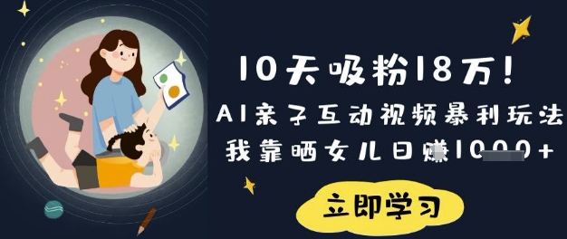 10天吸粉18W！AI亲子互动视频暴利玩法，我靠晒女儿日入数张_微雨项目网