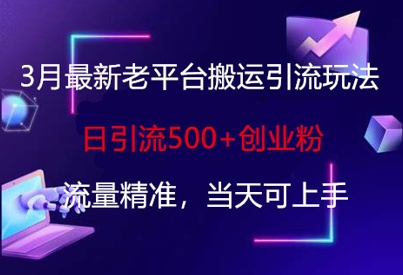 3月最新老平台搬运引流玩法，日引流500+创业粉，流量精准，当天可上手_微雨项目网