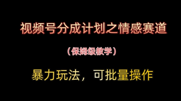 视频号分成计划之情感赛道暴力玩法，可批量操作，保姆级教学_微雨项目网