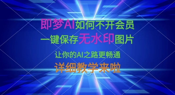 即梦AI如何不开会员，一键保存无水印图片，让你的AI之路更畅通，详细教学来啦_微雨项目网