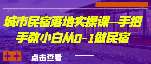 城市民宿落地实操课—手把手教小白从0-1做民宿_微雨项目网