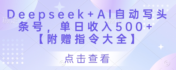 Deepseek+AI自动写头条号，单日收入500+ 【附赠指令大全】_微雨项目网