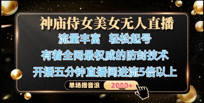 神庙侍女美女无人直播，轻松起号，有着全网最权威的防封技术，单场撸音浪1k+_微雨项目网