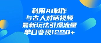 利用AI制作与古人对话的视频，最新玩法引爆流量，单日变现1k_微雨项目网