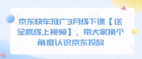 京东快车推广3月线下课【送全套线上视频】，带大家换个角度认识京东投放_微雨项目网