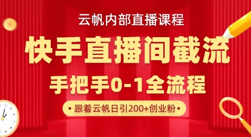 云帆内部直播课·快手直播间截流玩法，日引100+创业粉_微雨项目网