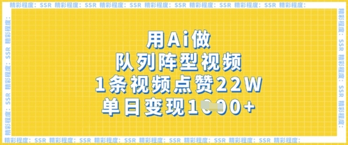 用Ai做队列阵型视频，1条视频点赞22W，单日变现多张_微雨项目网