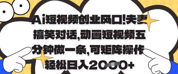 Ai短视频创业风口，夫妻搞笑对话，动画短视频五分钟做一条，可矩阵操作，轻松日入1k+【揭秘】_微雨项目网
