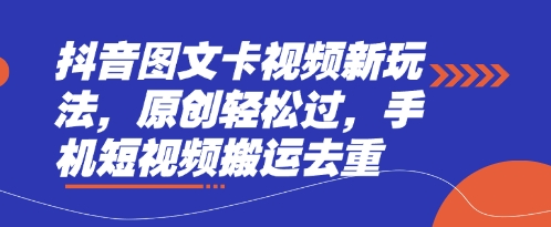 抖音图文卡视频新玩法，原创轻松过，手机短视频搬运去重_微雨项目网