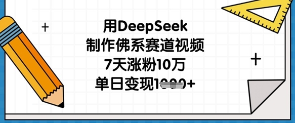用DeepSeek制作佛系赛道视频，7天涨粉10万，单日变现1k_微雨项目网