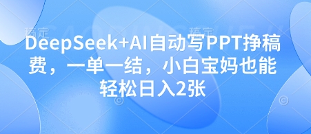 DeepSeek+AI自动写PPT挣稿费，一单一结，小白宝妈也能轻松日入2张_微雨项目网