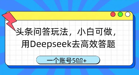 头条问答玩法，小白可做，用Deepseek去高效答题，一个账号几张_微雨项目网